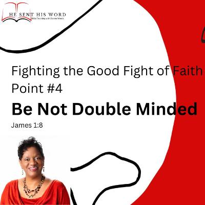 Be Not Double Minded - Fighting the Good Fight of Faith Point #4 Be Not Double Minded - Fighting the Good Fight of Faith Point #4