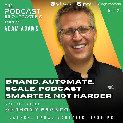 Brand, Automate, Scale: Podcast Smarter, Not Harder - Anthony Franco [502]