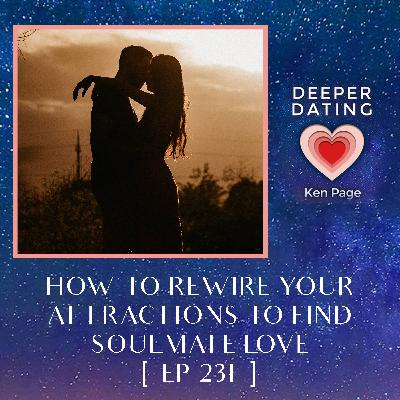 How To Rewire Your Attractions To Find Soulmate Love [EP 231]