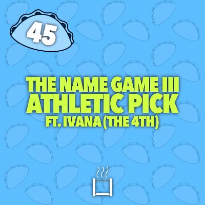 45 | The Name Game III: Athletic Pick (ft. Ivana) (The 4th)