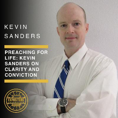 Preaching for Life: Kevin Sanders on Clarity and Conviction