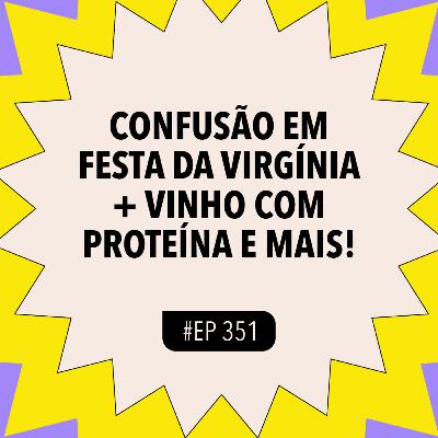#351: CONFUSÃO em festa da Virgínia + Vinho com proteína e mais #351: CONFUSÃO em festa da Virgínia + Vinho com proteína e mais