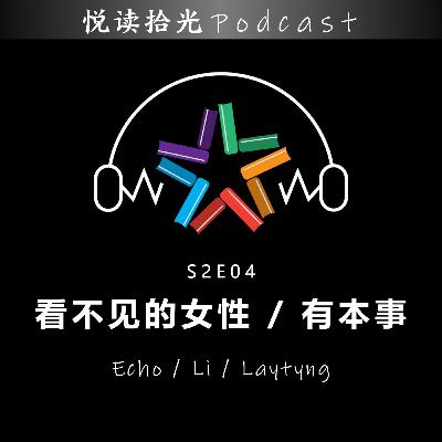 悦读拾光S2E04 |【Echo/Li/Laytyng】- 看不见的女性 / 有本事