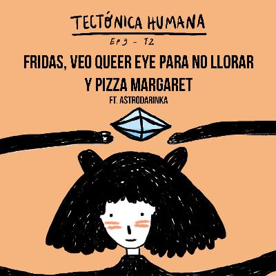 Fridas, veo Queer Eye para no llorar y pizza Margaret ft. Astrodarinka