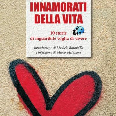 Innamorati della vita. 10 storie di inguaribile voglia di vivere | Massimo Pandolfi