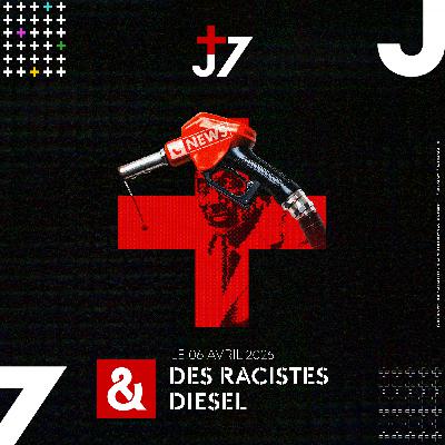 J+7 - 06/04/2026 - Des racistes & diesel