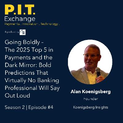 Going Boldly – The 2025 Top 5 in Payments and the Dark Mirror: Bold Predictions That Virtually No Banking Professional Will Say Out Loud - Alan Koenigsberg - Season 2 | Episode #4