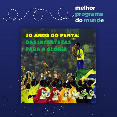 Melhor Programa do Mundo #37 - "20 anos do penta: das incertezas para a glória"