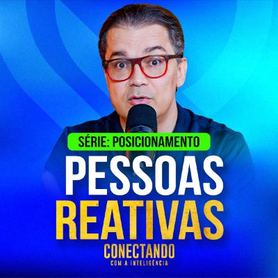 Conectando com a Inteligência #266 - Como lidar com pessoas reativas