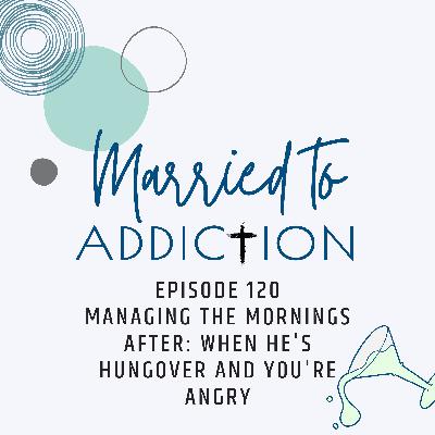 Episode 120: Managing the Mornings After: When He's Hungover and You're Angry