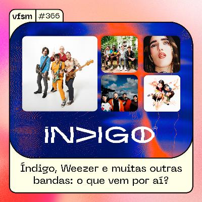 VFSM #366 - Índigo, Weezer e muitas outras bandas: o que vem por aí?