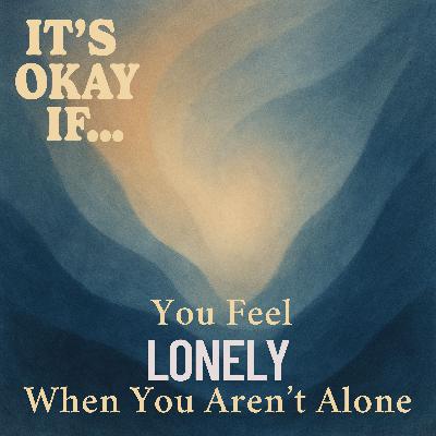 Feel Lonely Even When You're Not Alone? It's Okay If You Do