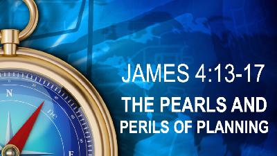 THE PEARLS AND PERILS OF PLANNING - James 4:13-17 - Video