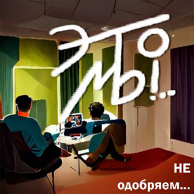Выпуск 13. Это Мы НЕ одобряем...