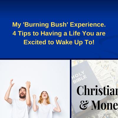 My 'Burning Bush' Experience. 4 Tips to Having a Life You are Excited to Wake up to!