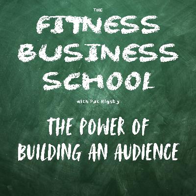 Fitness Business School - 658 - The Power of Building an Audience Fitness Business School - 658 - The Power of Building an Audience