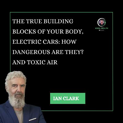 The True Building Blocks of Your Body, Electric Cars: How Dangerous Are They? and Toxic Air with Ian Clark