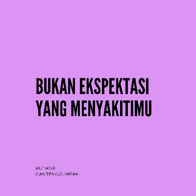 Bukan Ekspektasi Yang Menyakitimu Bukan Ekspektasi Yang Menyakitimu