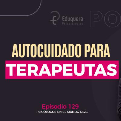 [#129] Autocuidado del terapeuta: la clave que permite sostener la profesión a lo largo de los años