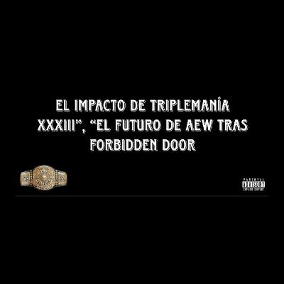 El impacto de Triplemanía XXXIII”, “El futuro de AEW tras Forbidden Door El impacto de Triplemanía XXXIII”, “El futuro de AEW tras Forbidden Door