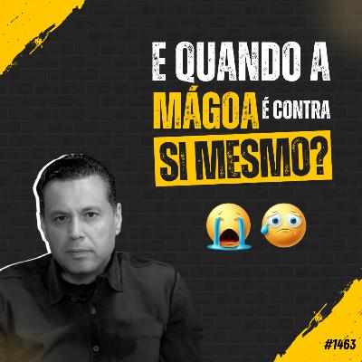 #1463: E QUANDO A MÁGOA É CONTRA SI MESMO?
