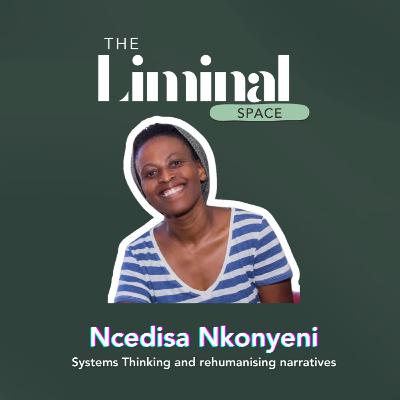 Systems Thinking and rehumanising narratives with Ncedisa Nkonyeni
