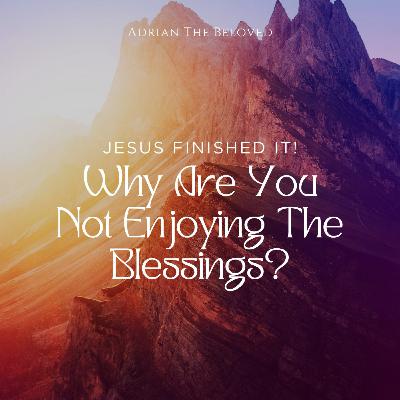 Jesus Finished It! Why Are You Not Enjoying the Blessings?
