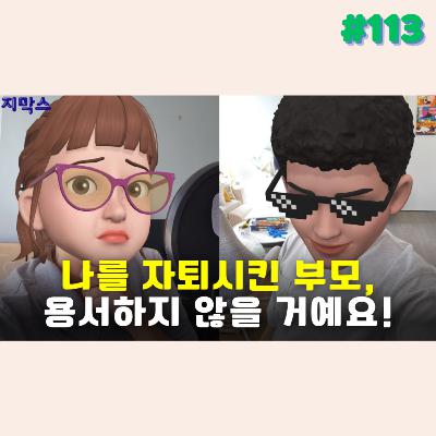 지막스 113회. 나를 자퇴시킨 부모, 용서하지 않을 거예요!