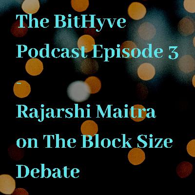 The BitHyve Podcast Episode 3 - Rajarshi Maitra on The Block Size Debate