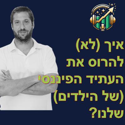 איך (לא) להרוס את העתיד הפיננסי (של הילדים) שלנו?