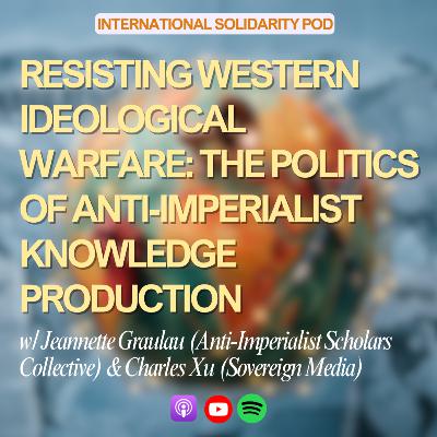 Resisting Western Ideological Warfare: The Politics of Anti-Imperialist Knowledge Production (w/ Jeannette Graulau & Charles Xu)
