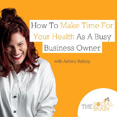 How To Make Time For Your Health As A Busy Business Owner with Ashley Bishop