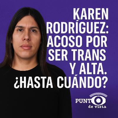 Karen Rodríguez: Acoso por ser trans y alta. ¿Hasta cuándo?