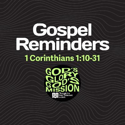 Gospel Reminders — 1 Corinthians 1:10-31 // God's Glory, God's Mission