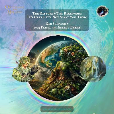 The Rapture + The Reckoning: It’s Here + It’s Not What You Think - Dec Solstice + 2025 Planetary Energy Theme