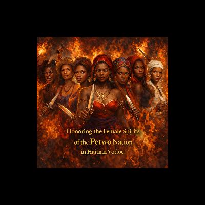 Episode 54: Honoring the Female Spirits of the Petwo Nation in Haitian Vodou