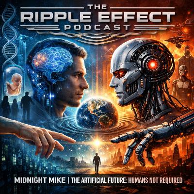 Episode 570: The Ripple Effect Podcast (Midnight Mike | The Artificial Future: Humans Not Required)