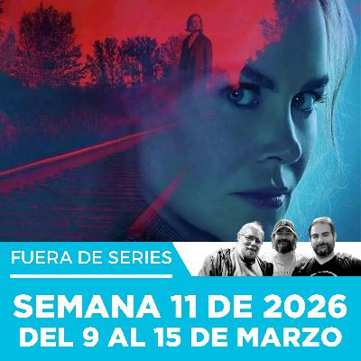 Fuera de Series: Semana 11 de 2026 – Del 9 al 15 de Marzo