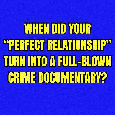 When Did Your “Perfect Relationship” Turn Into a Full-Blown Crime Documentary?