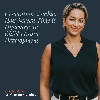 Generation Zombie: How Screen Time is Hijacking My Child's Brain Development with Dr. Charlotte Armitage