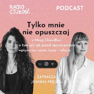 Tylko mnie nie opuszczaj | Joanna Frejus x Maja Chaudhuri | Radio Czułość S03E18