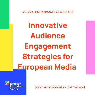 Innovative Audience Engagement Strategies for European Media - Journalism Innovation Podcast ep #7