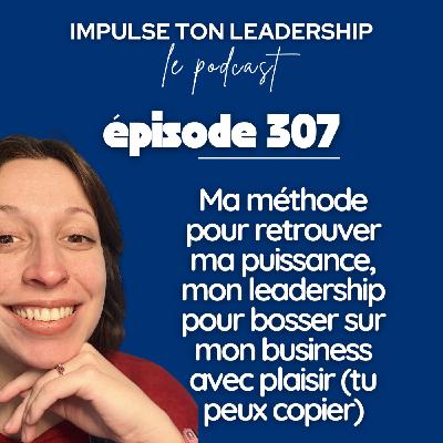 #307 - Ma méthode pour retrouver ma puissance, mon leadership pour bosser sur mon business avec plaisir (tu peux copier)