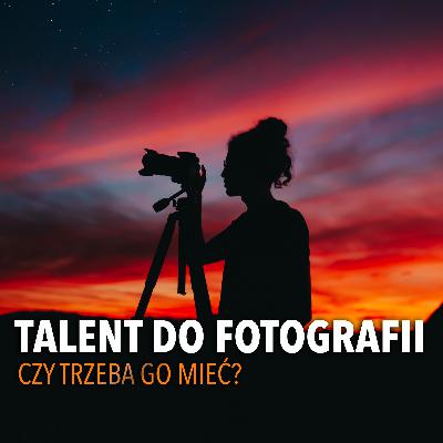 Czy Trzeba Mieć Talent Do Fotografii? Czy Trzeba Mieć Talent Do Fotografii?