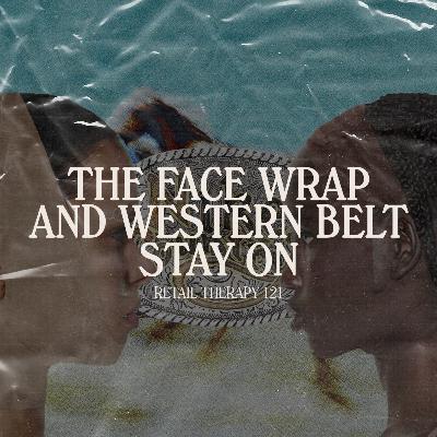 Retail Therapy 121: The Face Wrap and Cowboy Belt Stay On