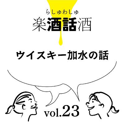 Vol.023　楽酒話酒 -らしゅわしゅ-　ウイスキーに数滴の水？の話