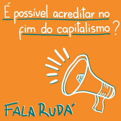 É possível acreditar no fim do capitalismo? | FALA RUDÁ #31