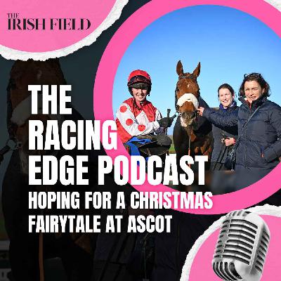 Ep 126: The Racing Edge Podcast Ep 45 – Hoping for a Christmas fairytale at Ascot.