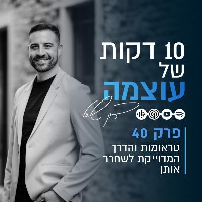 טראומות והדרך המדוייקת לשחרר אותן | פרק 40 | עשר דקות של עוצמה עם דון שאול
