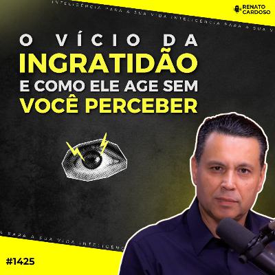 #1425: O VÍCIO DA INGRATIDÃO E COMO ELE AGE SEM VOCÊ PERCEBER #1425: O VÍCIO DA INGRATIDÃO E COMO ELE AGE SEM VOCÊ PERCEBER